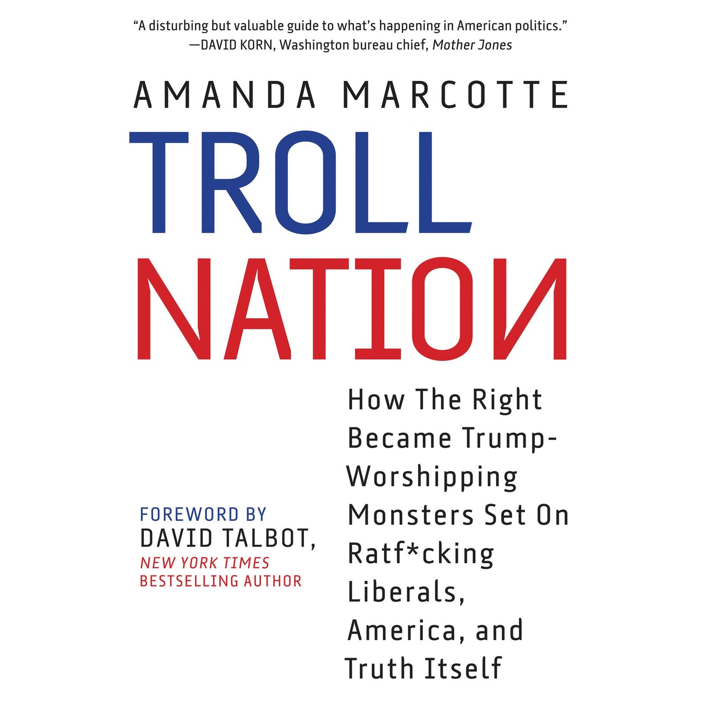 Troll Nation: How The Right Became Trump-Worshipping Monsters Set On Rat-F*cking Liberals, America, and Truth Itself