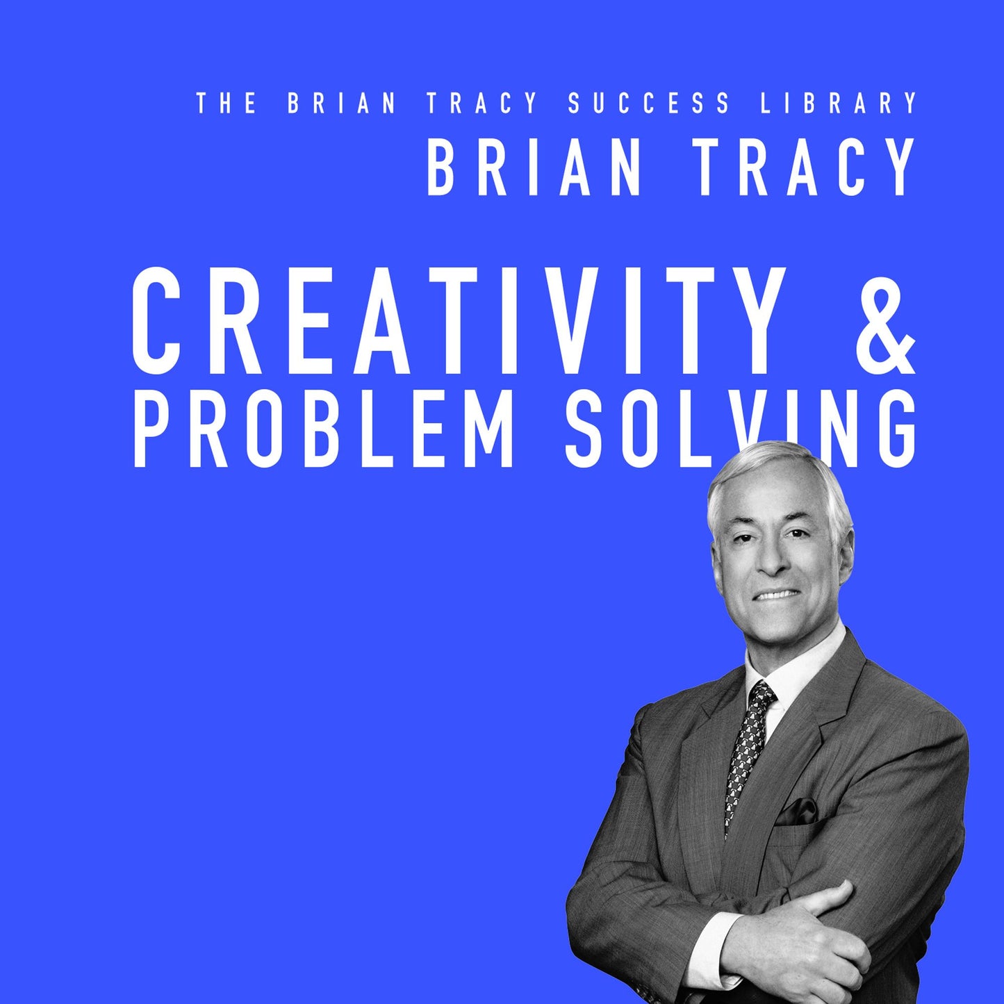 Creativity & Problem Solving: The Brian Tracy Success Library