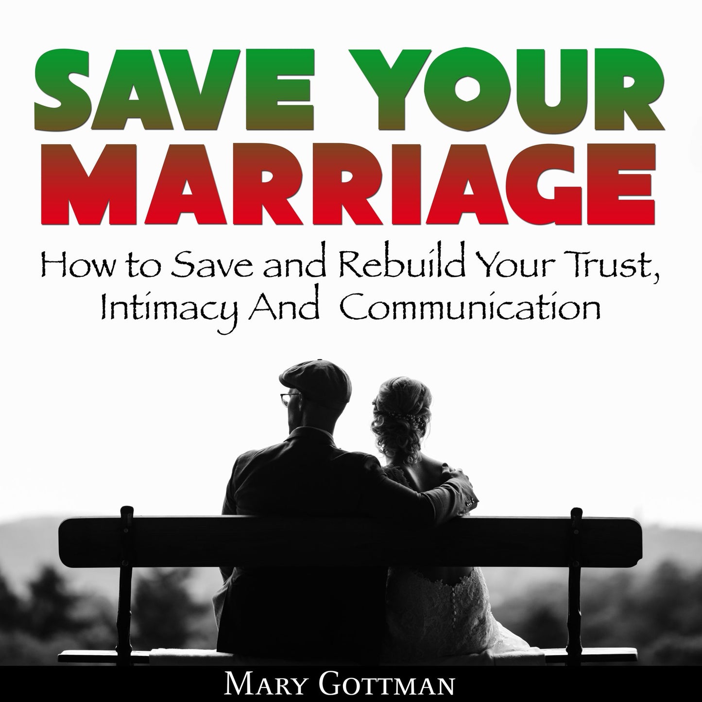 Save Your Marriage: How to Save and Rebuild Your Trust, Intimacy and Communication