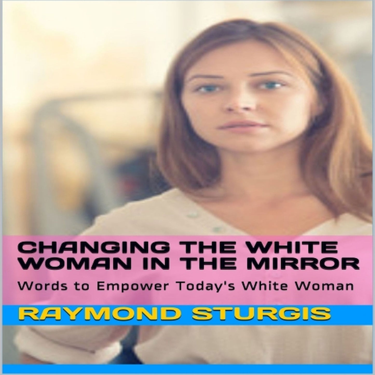 Changing the White Woman in the Mirror: Words to Empower Today's White Woman
