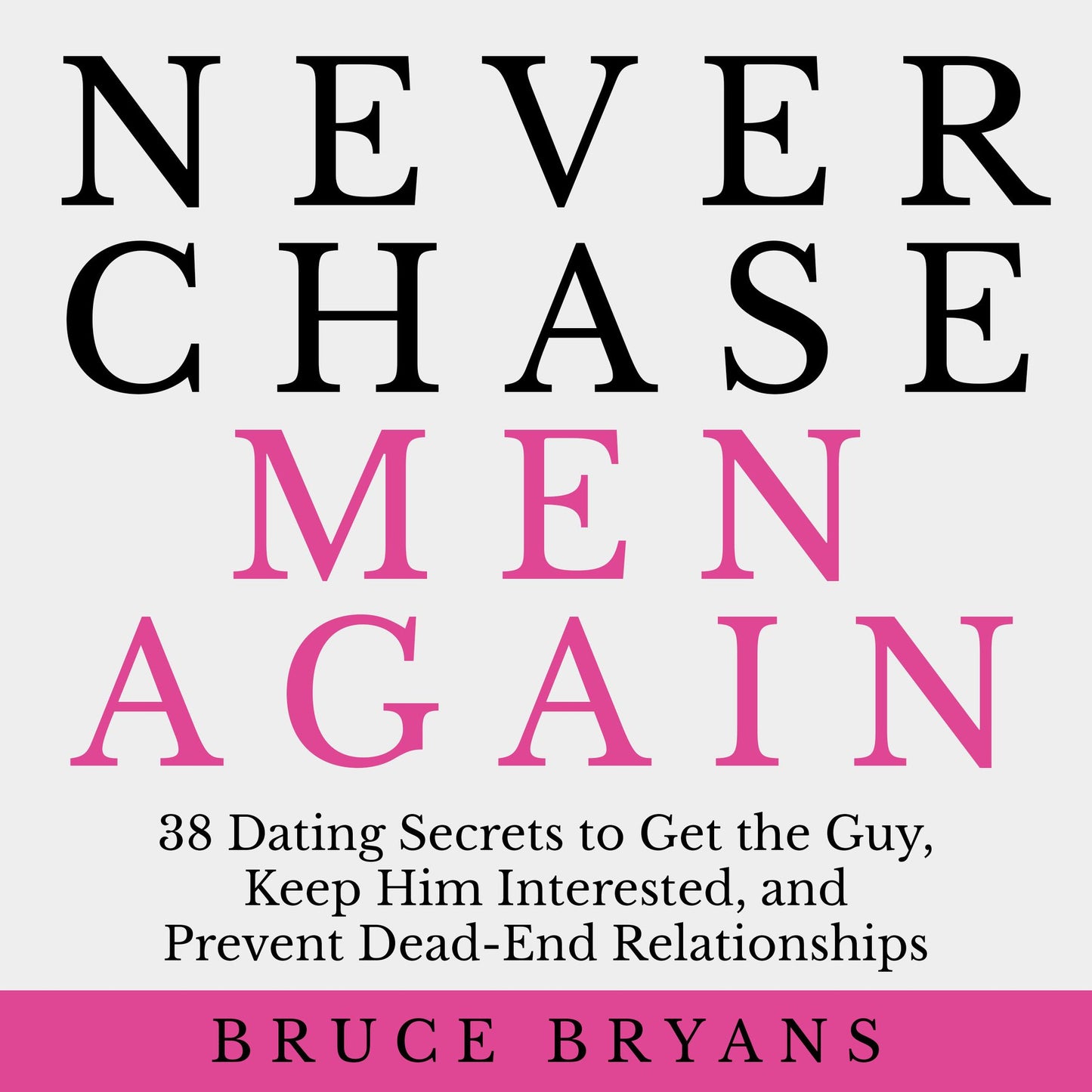 Never Chase Men Again: 38 Dating Secrets to Get the Guy, Keep Him Interested, and Prevent Dead-End Relationships