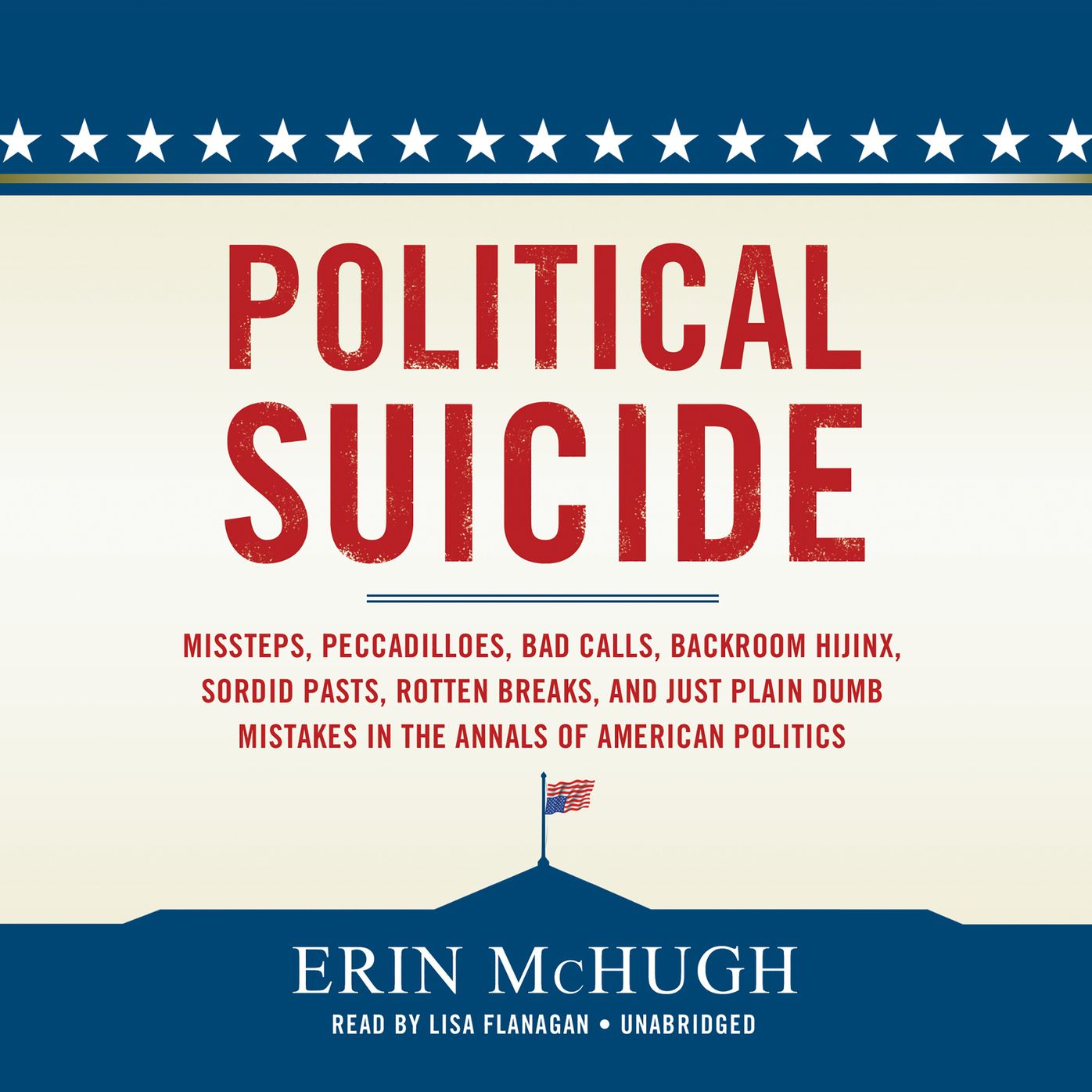 Political Suicide: Sordid Pasts, Rotten Breaks, Backroom Hijinks, and Just Plain Dumb Mistakes in the Annals of American Politics