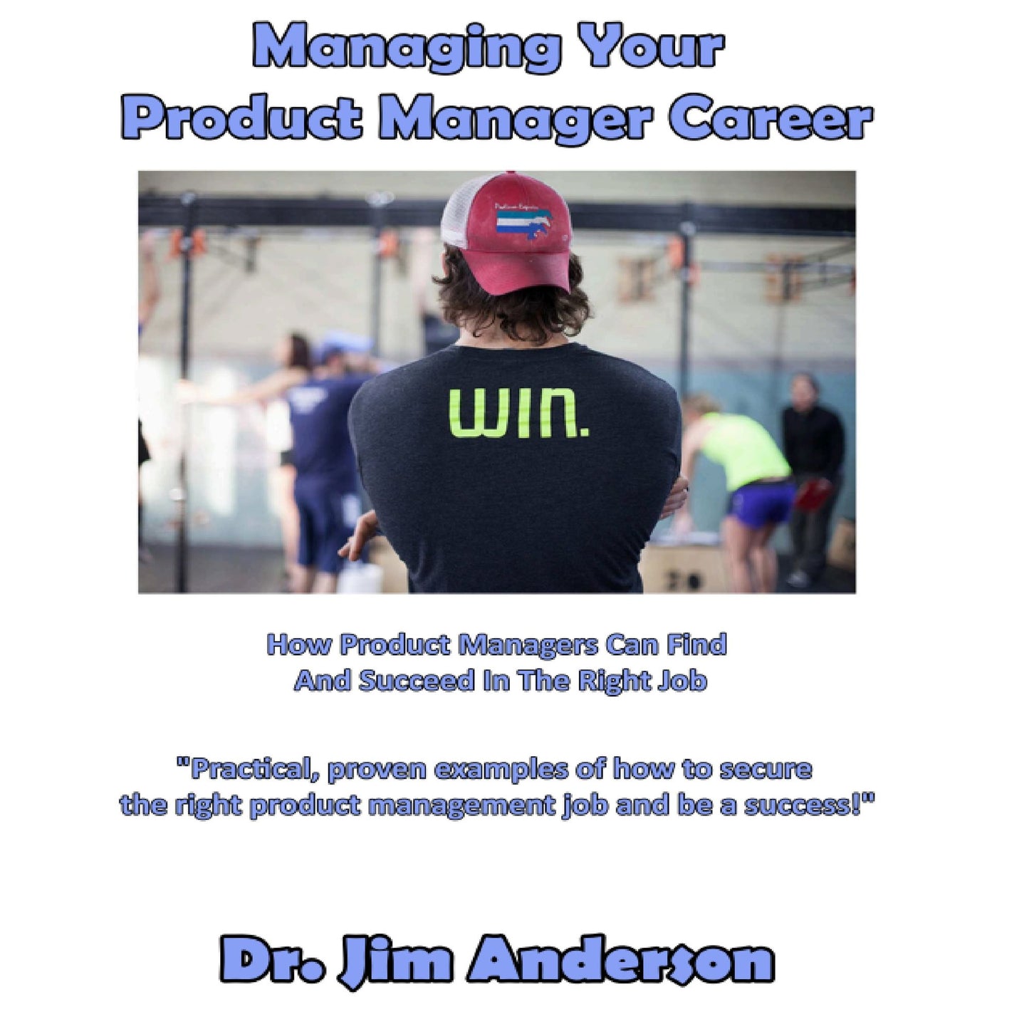 Managing Your Product Manager Career: How Product Managers Can Find and Succeed in the Right Job