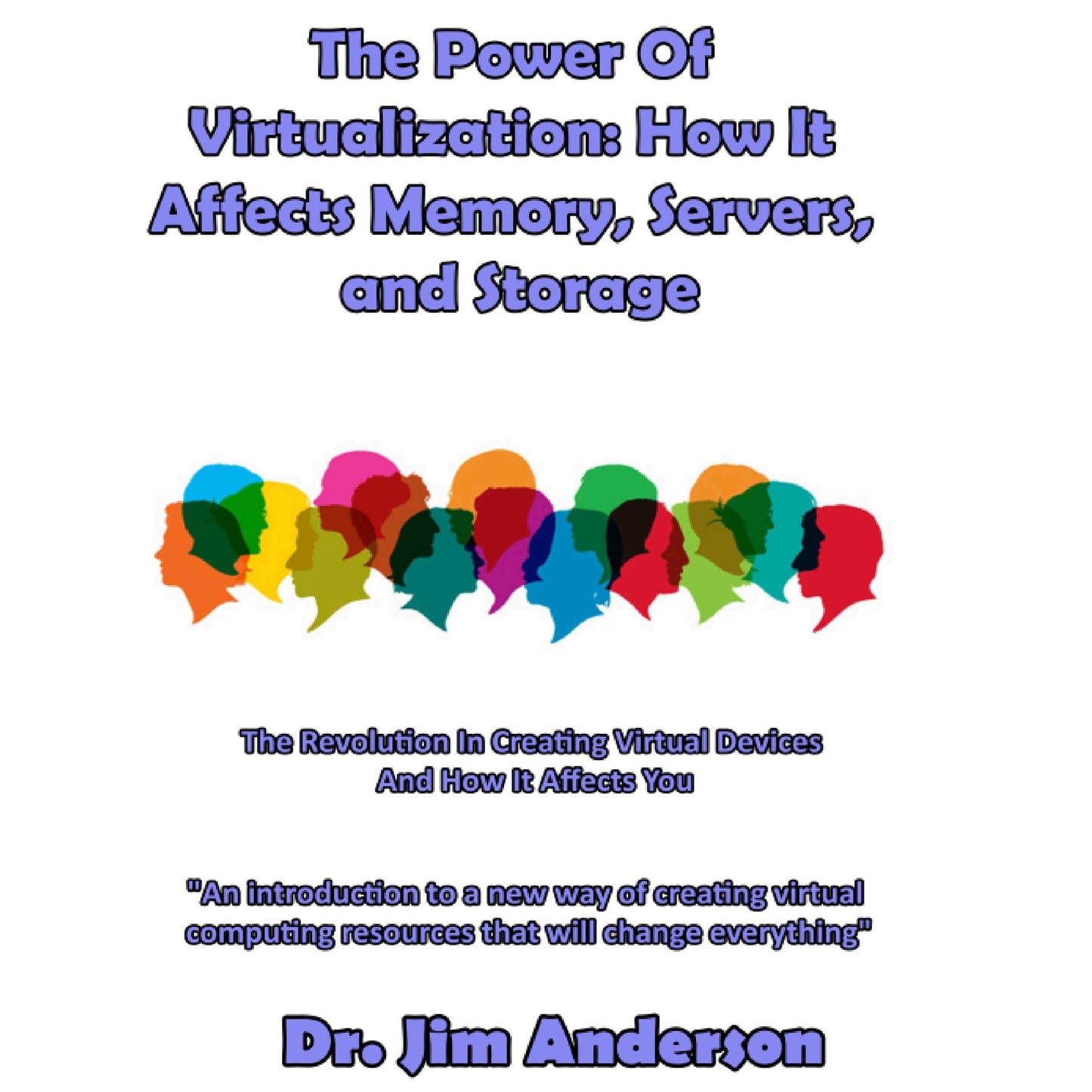 The Power of Virtualization: How it Affects Memory, Servers, and Storage: The Revolution in Creating Virtual Devices and How It Affects You