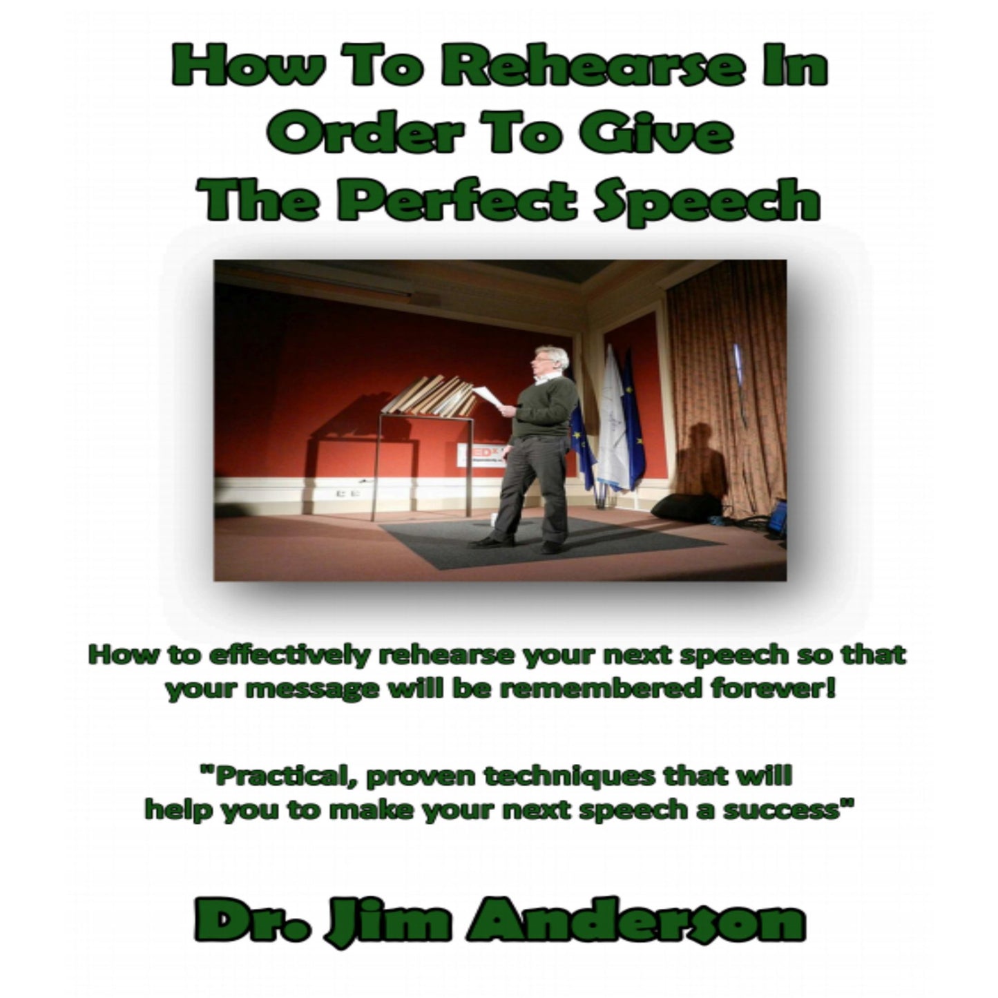 How to Rehearse in Order to Give the Perfect Speech: How to Effectively Rehearse Your Next Speech so that Your Message Will be Remembered Forever!