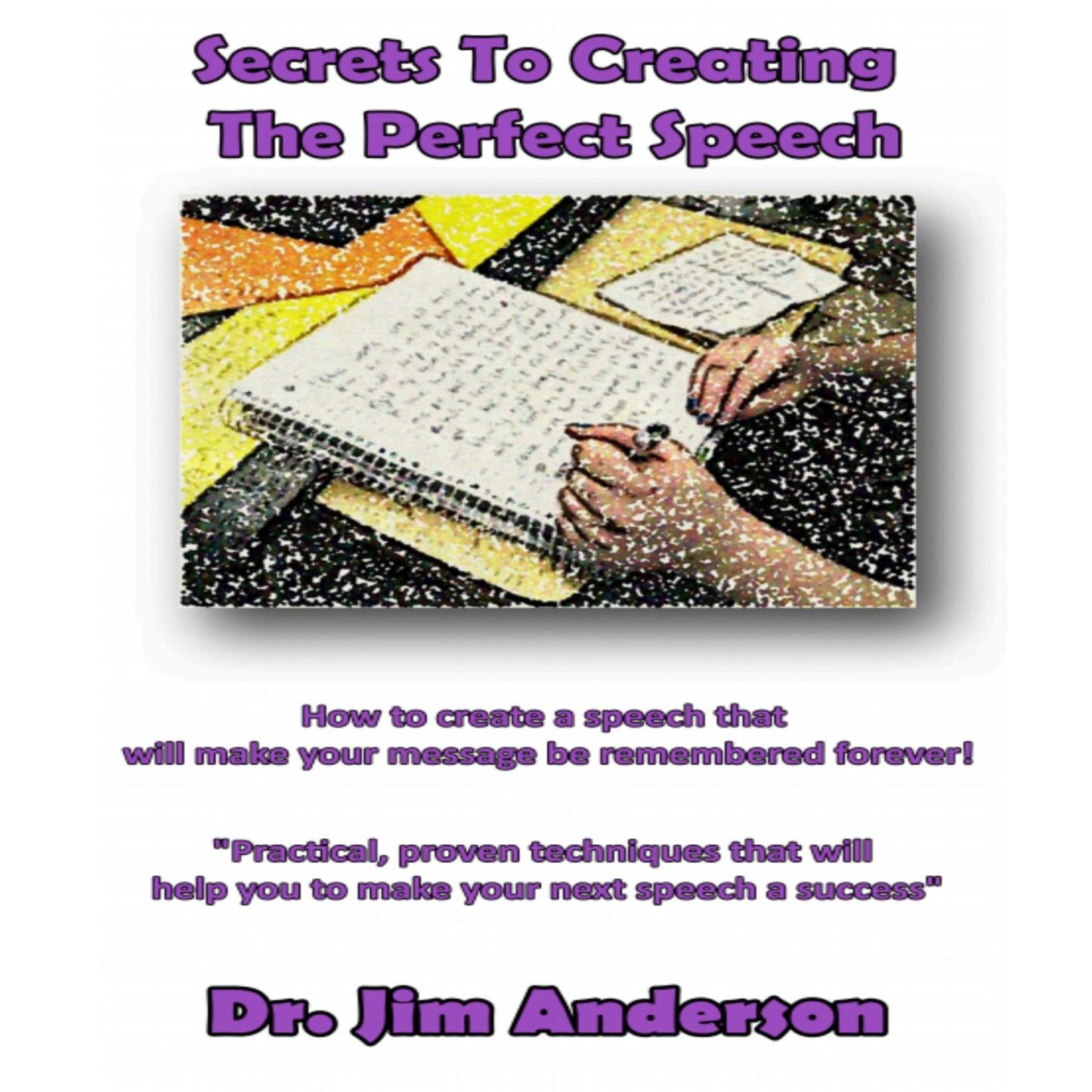 Secrets to Creating the Perfect Speech: How to Create a Speech that Will Make Your Message be Remembered Forever!