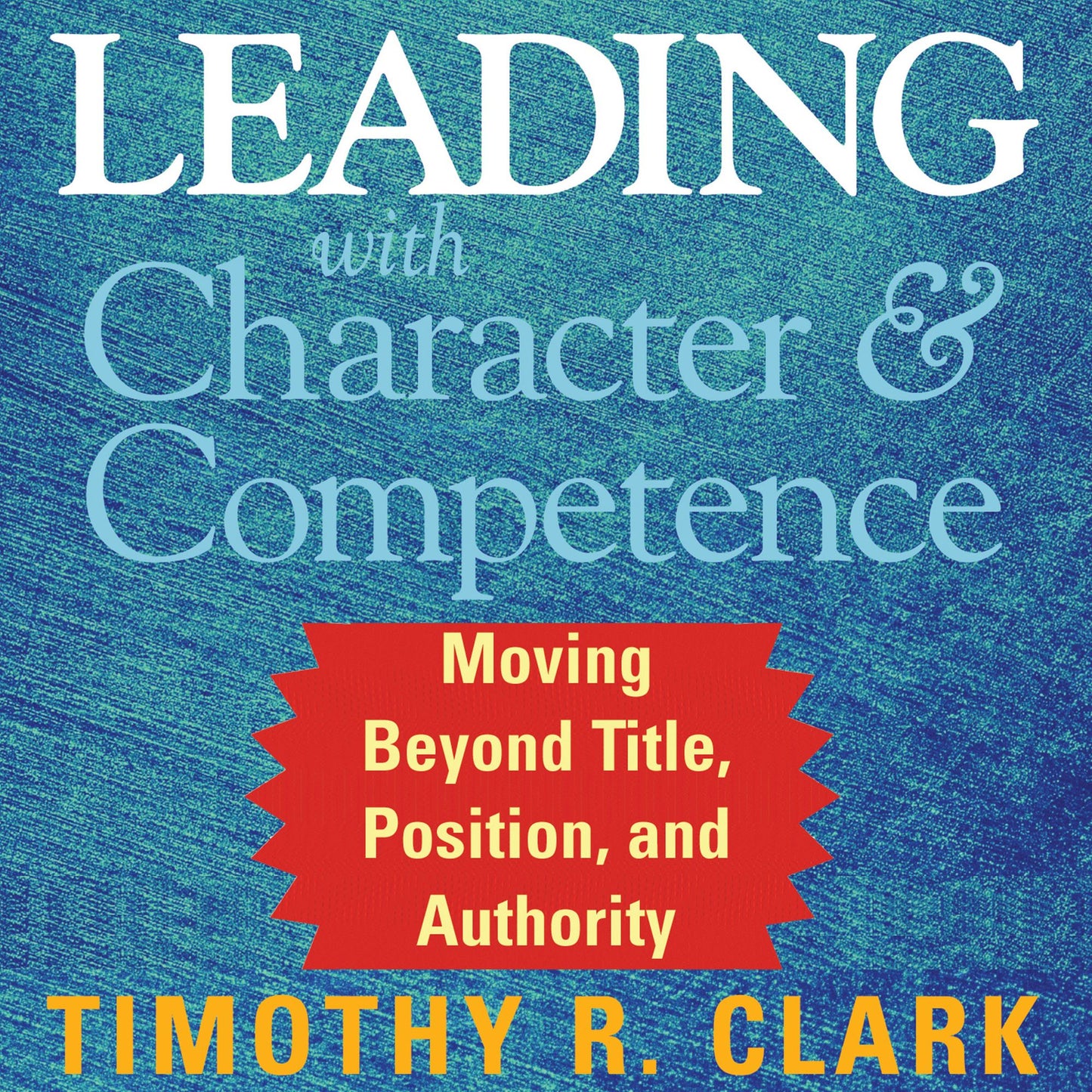 Leading with Character and Competence: Moving Beyond Title, Position, and Authority