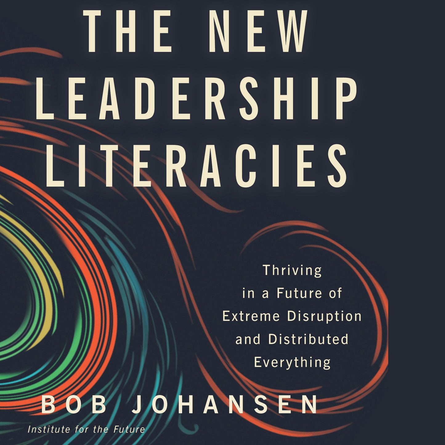 The New Leadership Literacies: Thriving in a Future of Extreme Disruption and Distributed Everything