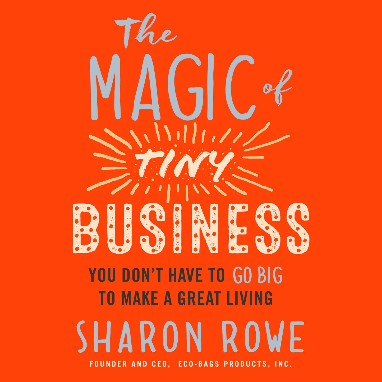The Magic of Tiny Business: You Don't Have to Go Big to Make a Great Living