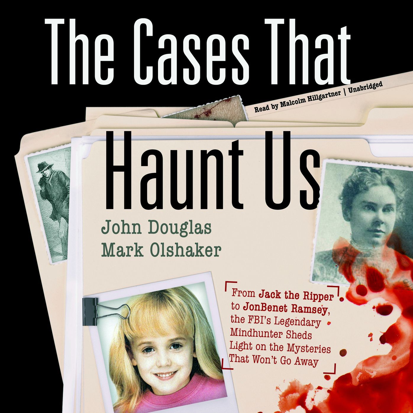 The Cases That Haunt Us: From Jack the Ripper to Jonbenet Ramsey, the Fbi's Legendary Mindhunter Sheds New Light on the Mysteries That Won't Go Away