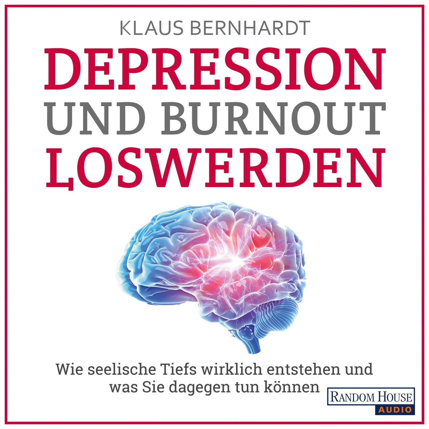 Depression und Burnout loswerden : Wie seelische Tiefs wirklich entstehen, und was Sie dagegen tun können