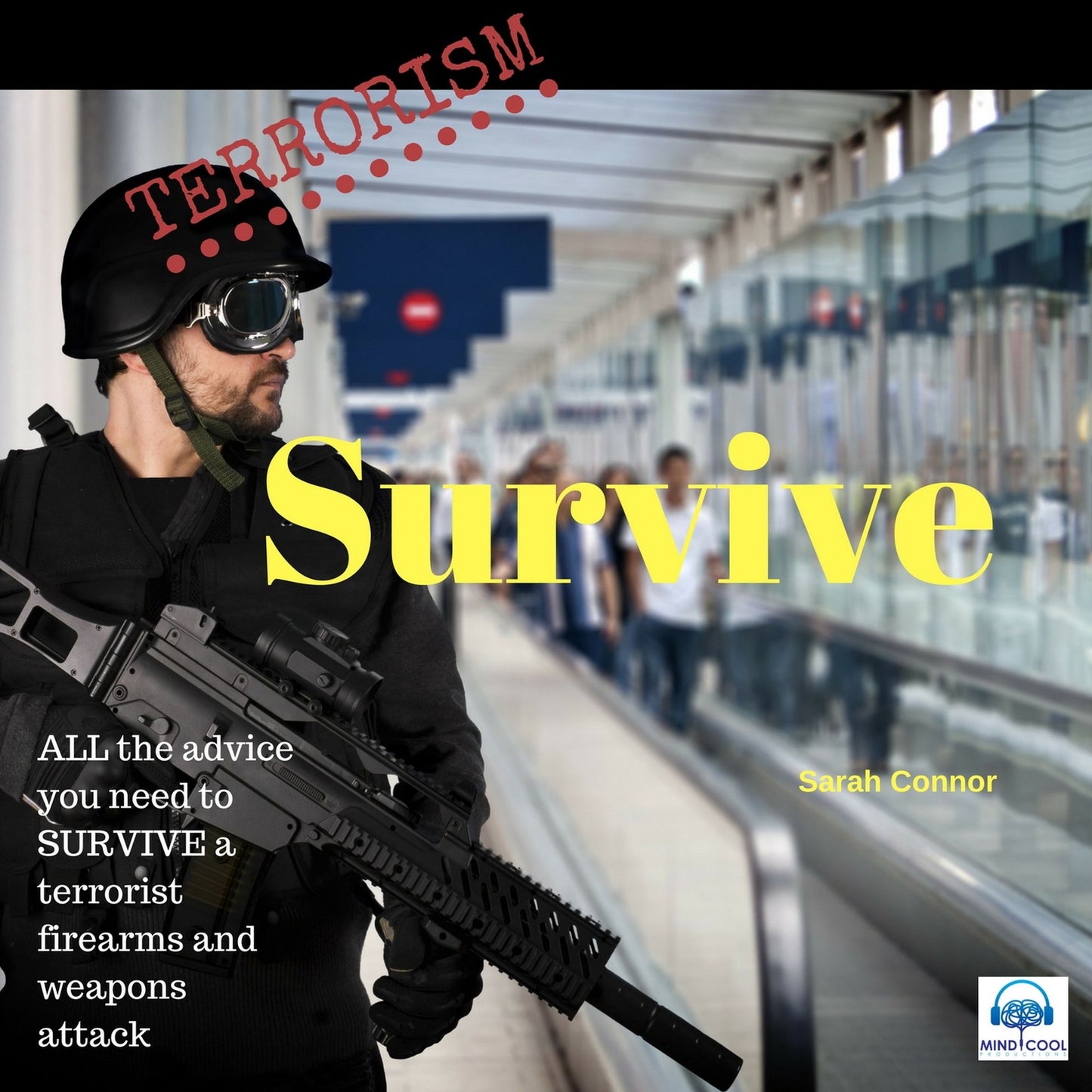 Terrorism: Survive: All the Advice You Need to Survive a Terrorist Firearms and Weapons Attack