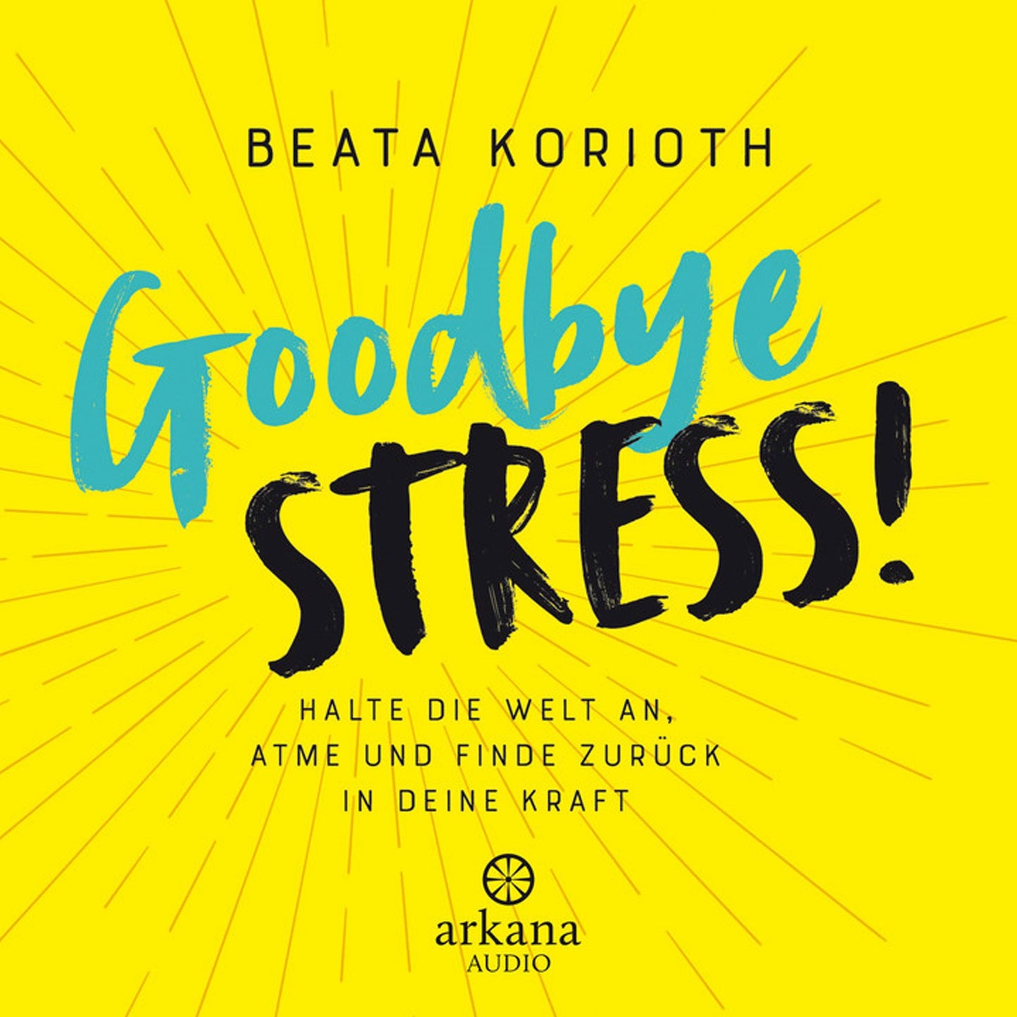 Goodbye Stress!: Halte die Welt an, atme und finde zurück in deine Kraft