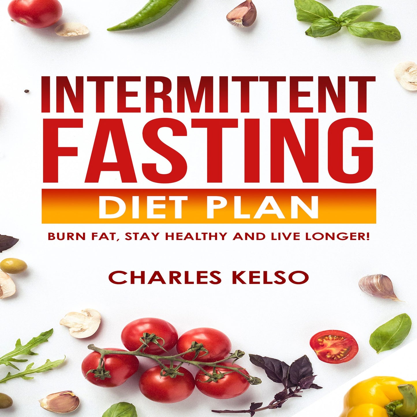 Intermittent Fasting Diet Plan: Burn Fat, Stay Healthy and Live Longer!