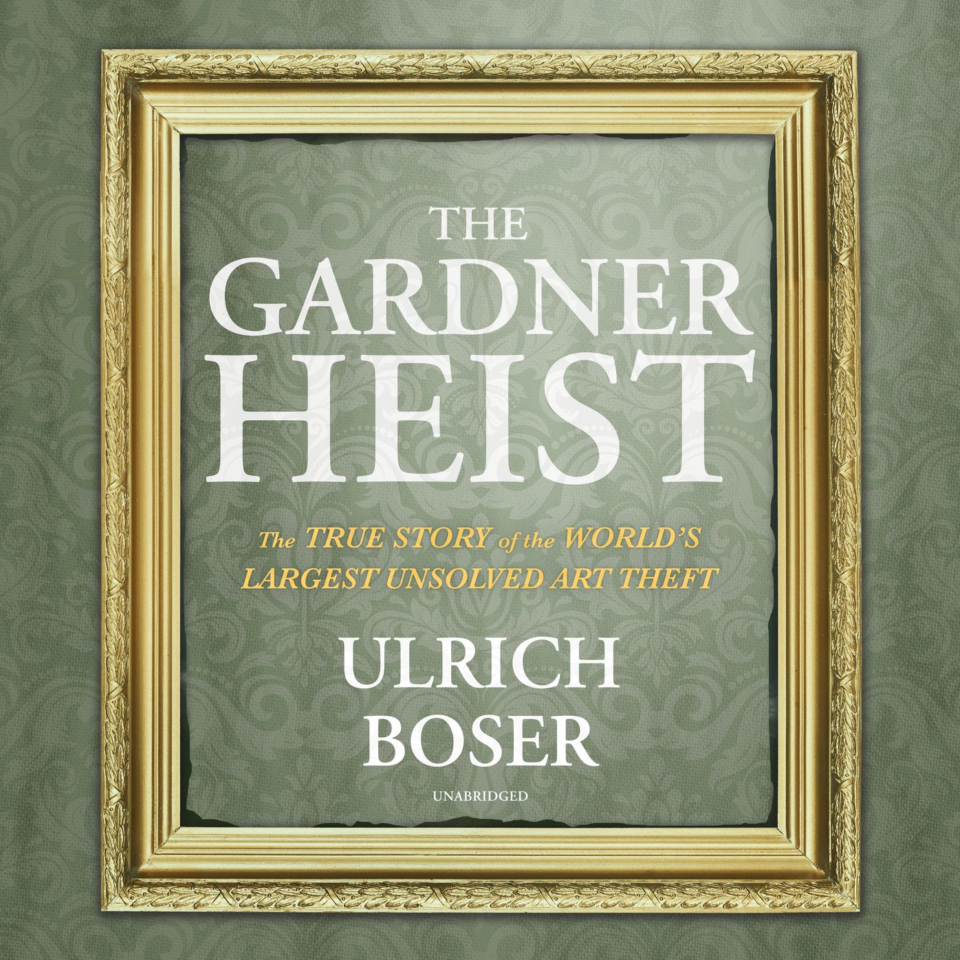 The Gardner Heist: The True Story of the World's Largest Unsolved Art Theft