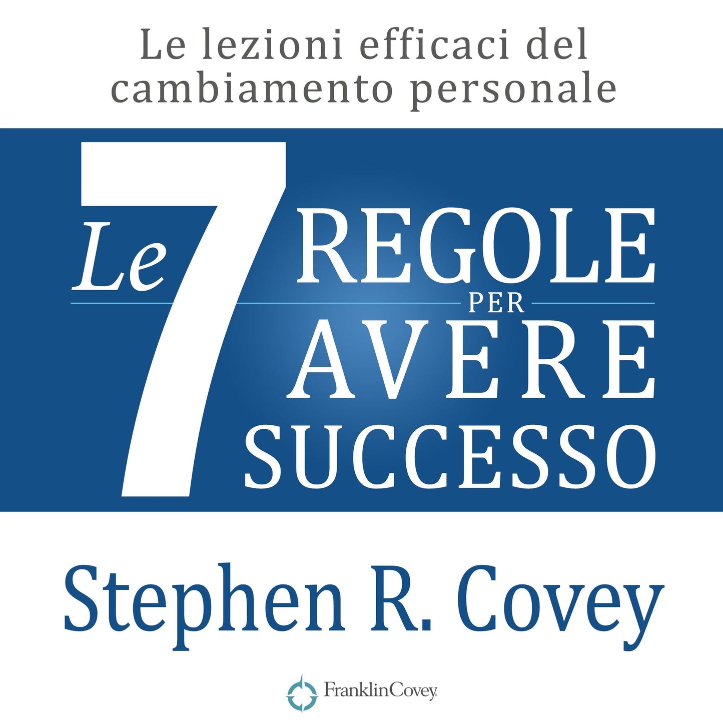 Le 7 Regole per Avere Successo: Le Lezioni Efficaci del Cambiamento Personale