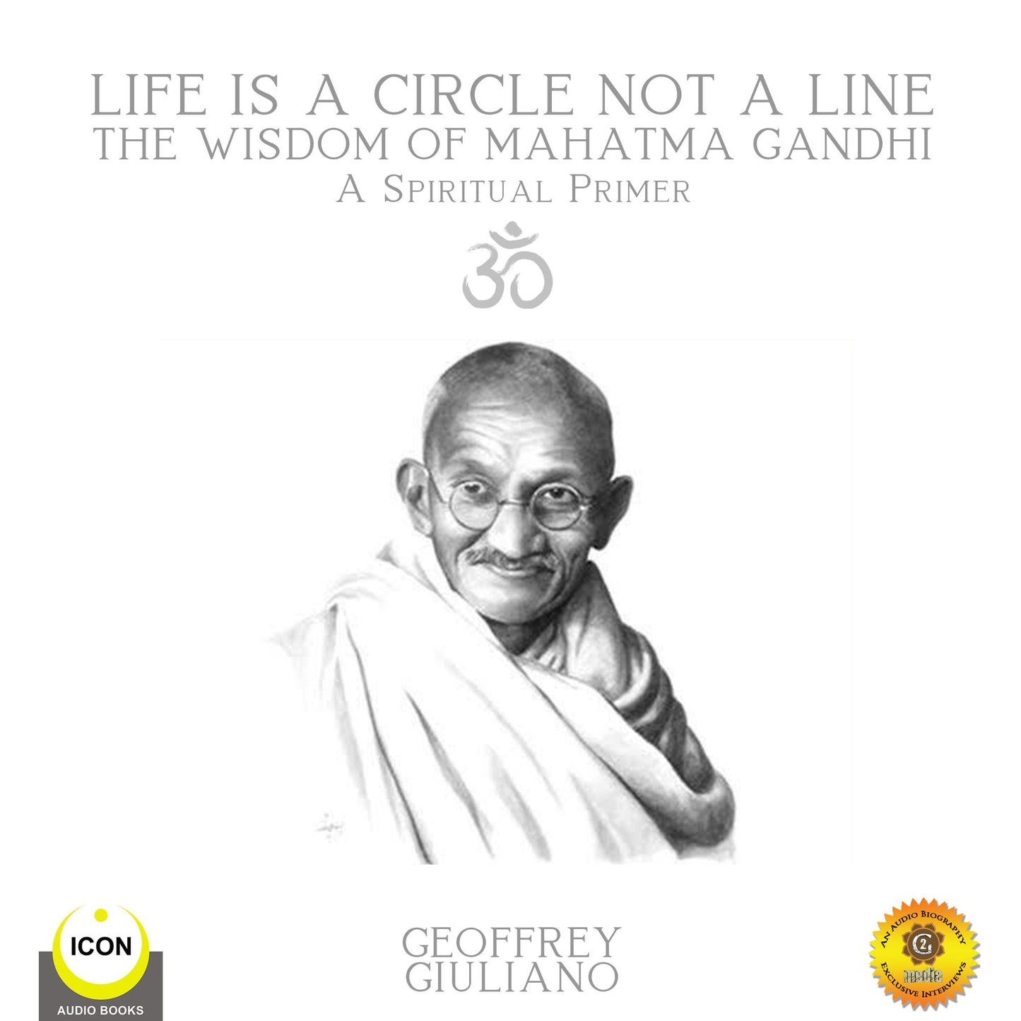 Life Is A Circle Not A Line: The Wisdom of Mahatma Gandhi - A Spiritual Primer