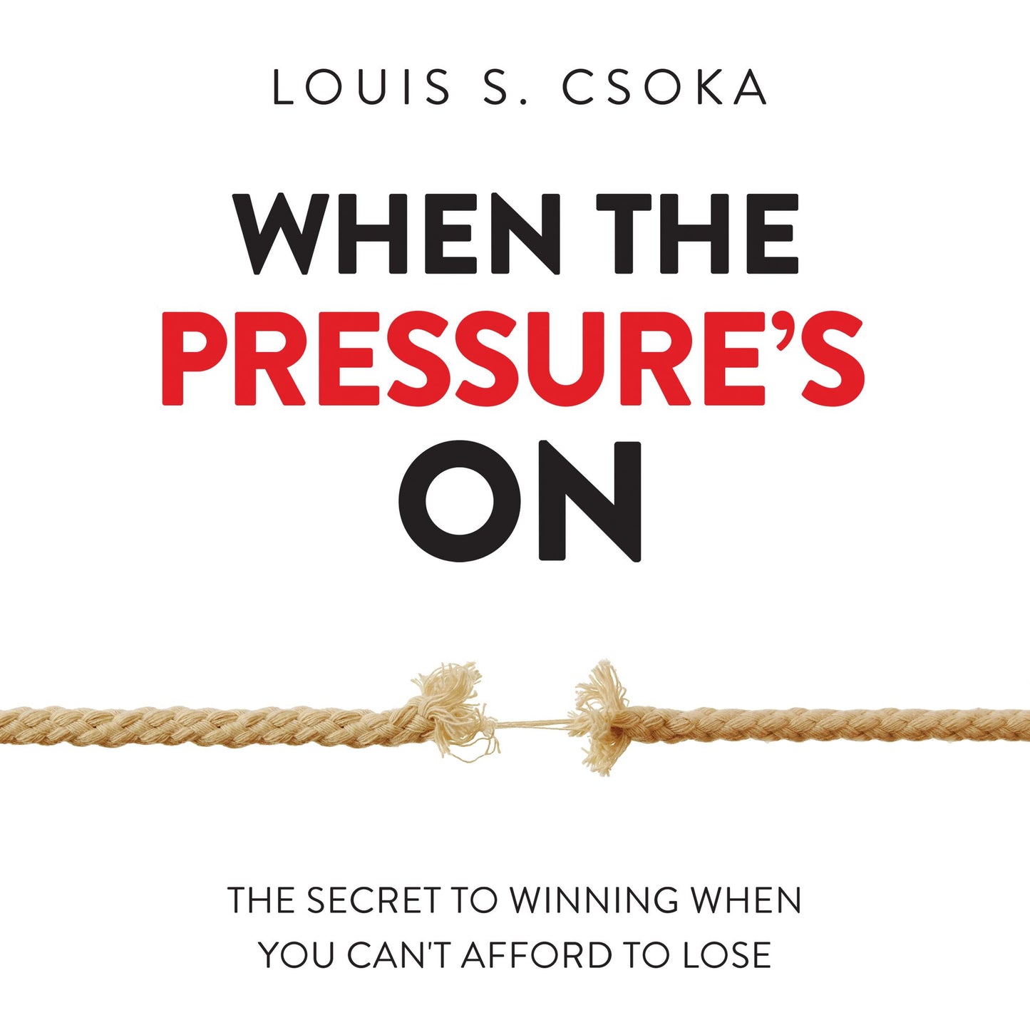 When the Pressure's On: The Secret to Winning When You Can't Afford to Lose