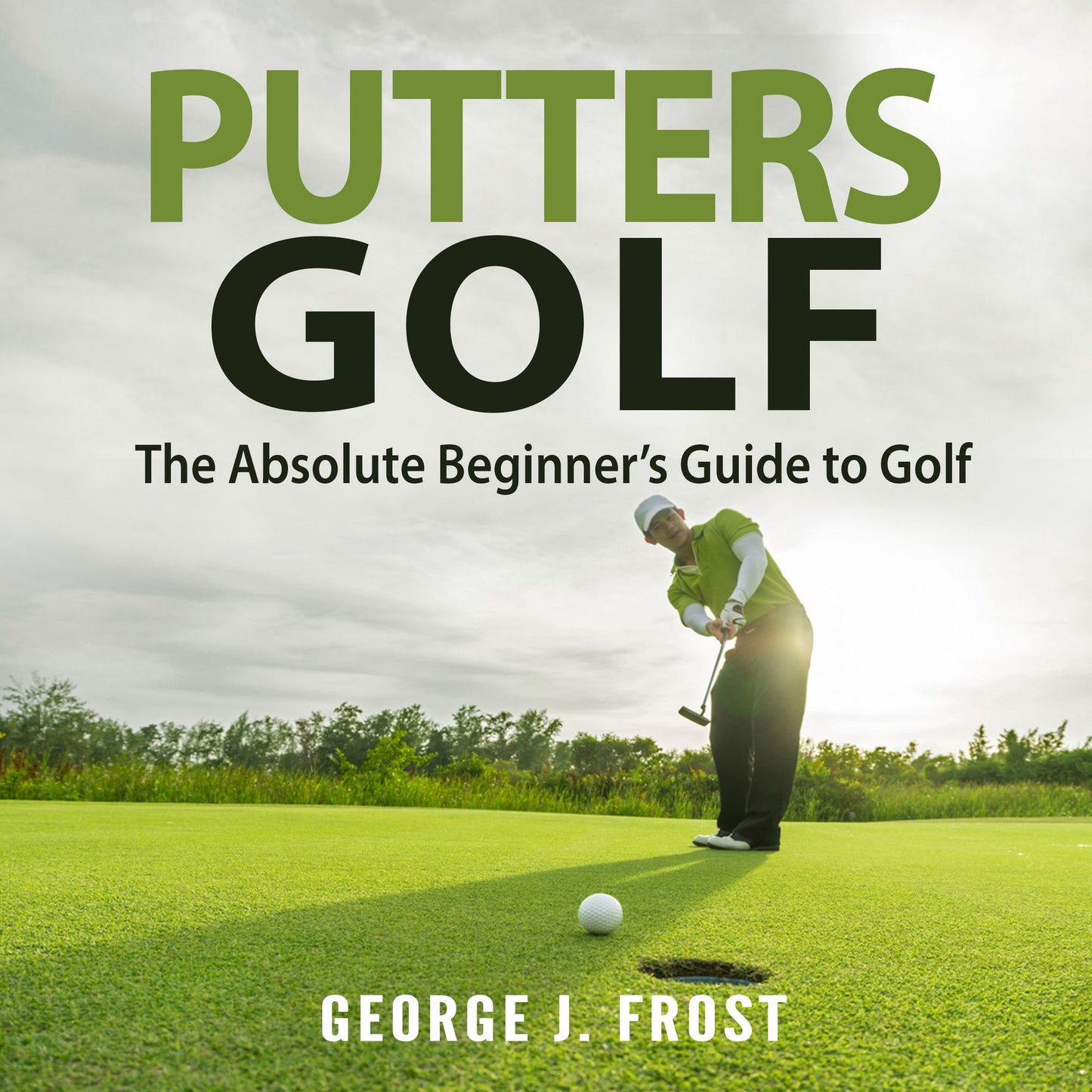 Putters Golf: The Absolute Beginner¿s Guide to Golf