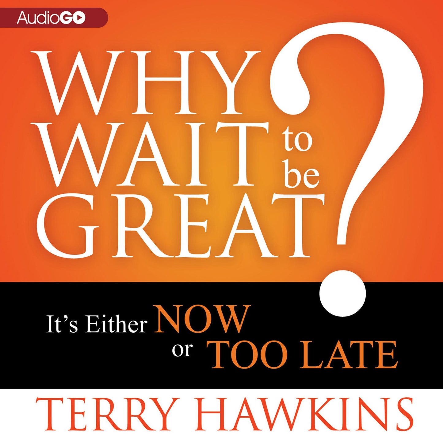 Why Wait to Be Great?: It's Either Now or Too Late