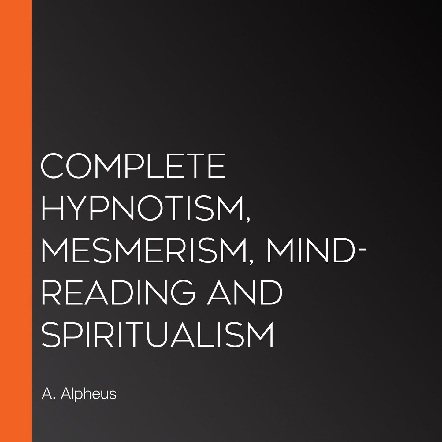 Complete Hypnotism, Mesmerism, Mind-Reading and Spiritualism