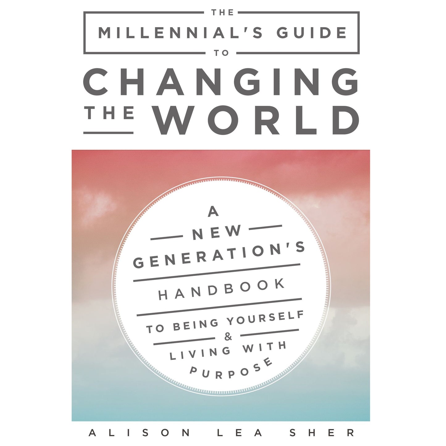 The Millennial's Guide to Changing the World: A New Generation's Handbook to Being Yourself and Living with Purpose