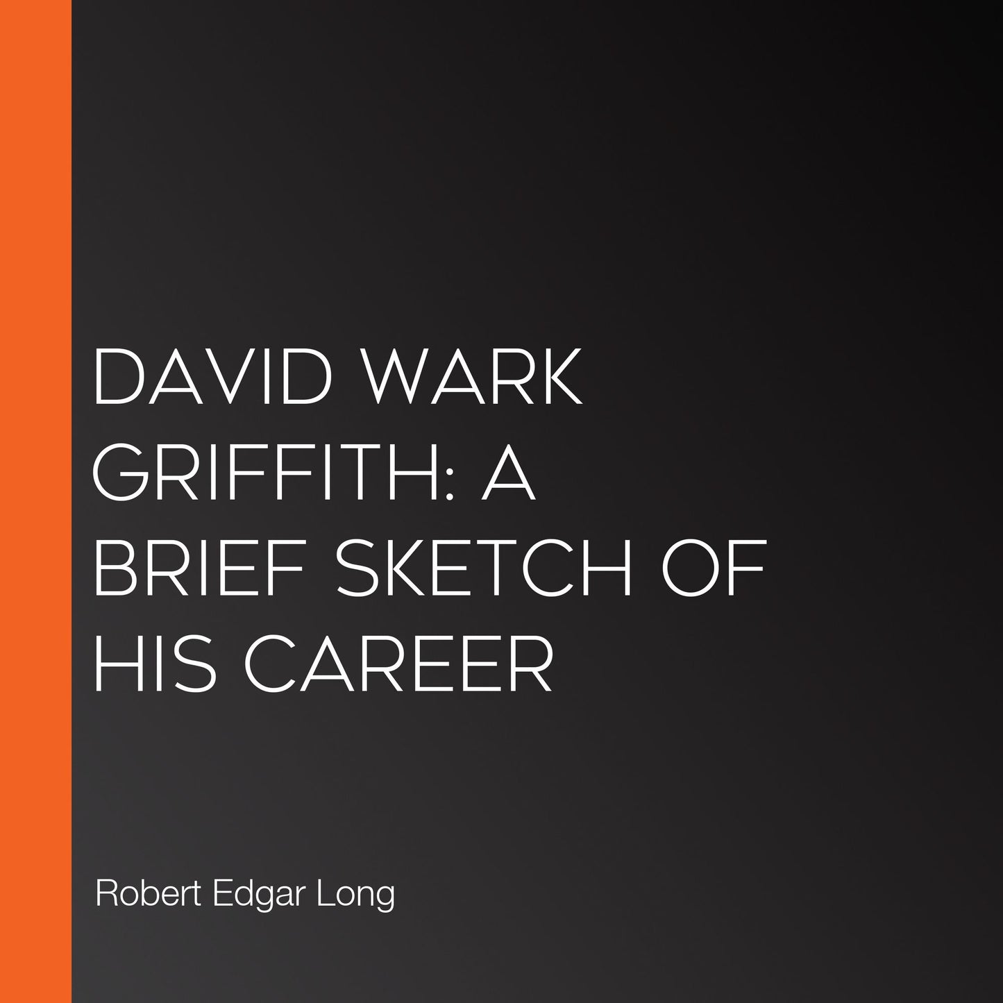 David Wark Griffith: A Brief Sketch of His Career