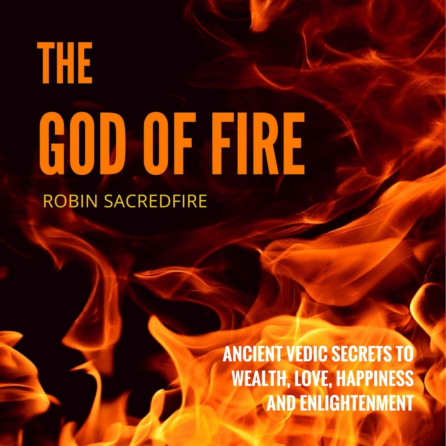 The God of Fire: Ancient Vedic Secrets to Wealth, Love, Happiness and Enlightenment