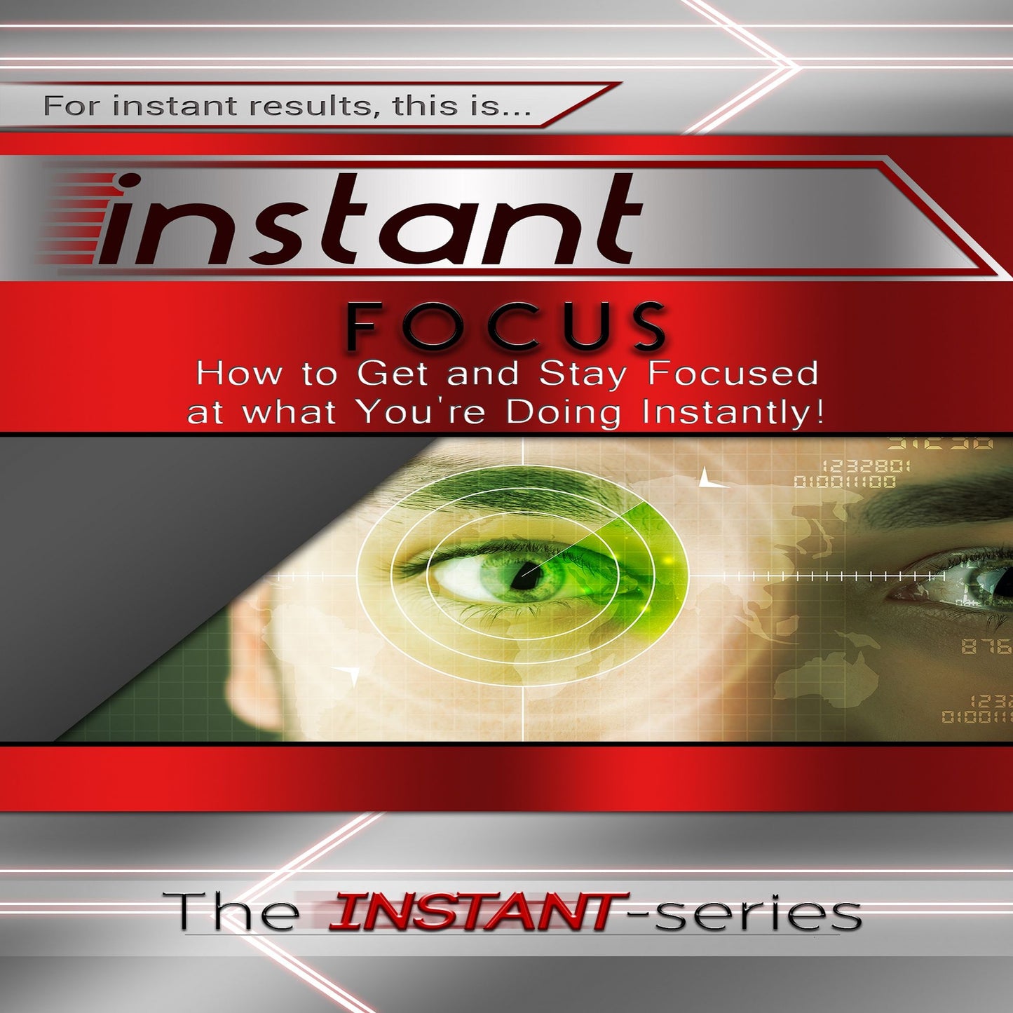 Instant Focus: How to Get and Stay Focused at What You're Doing, Instantly!