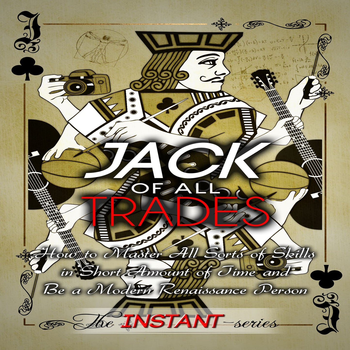 Jack of All Trades: How to Master All Sorts of Skills in Short Amount of Time and Be a Modern Renaissance Person