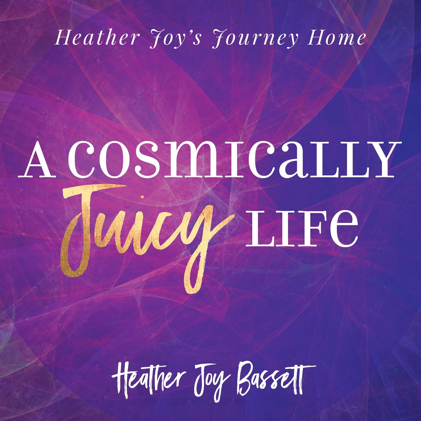 A Cosmically Juicy Life: Heather Joy's Journey Home
