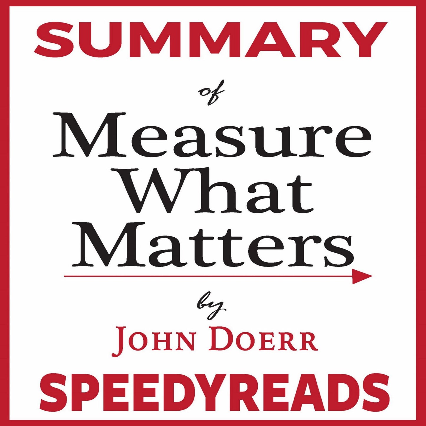 Summary of "Measure What Matters" by John Doerr: How Google, Bono, and the Gates Foundation Rock the World with OKRs - Finish Entire Book in 15 Minutes