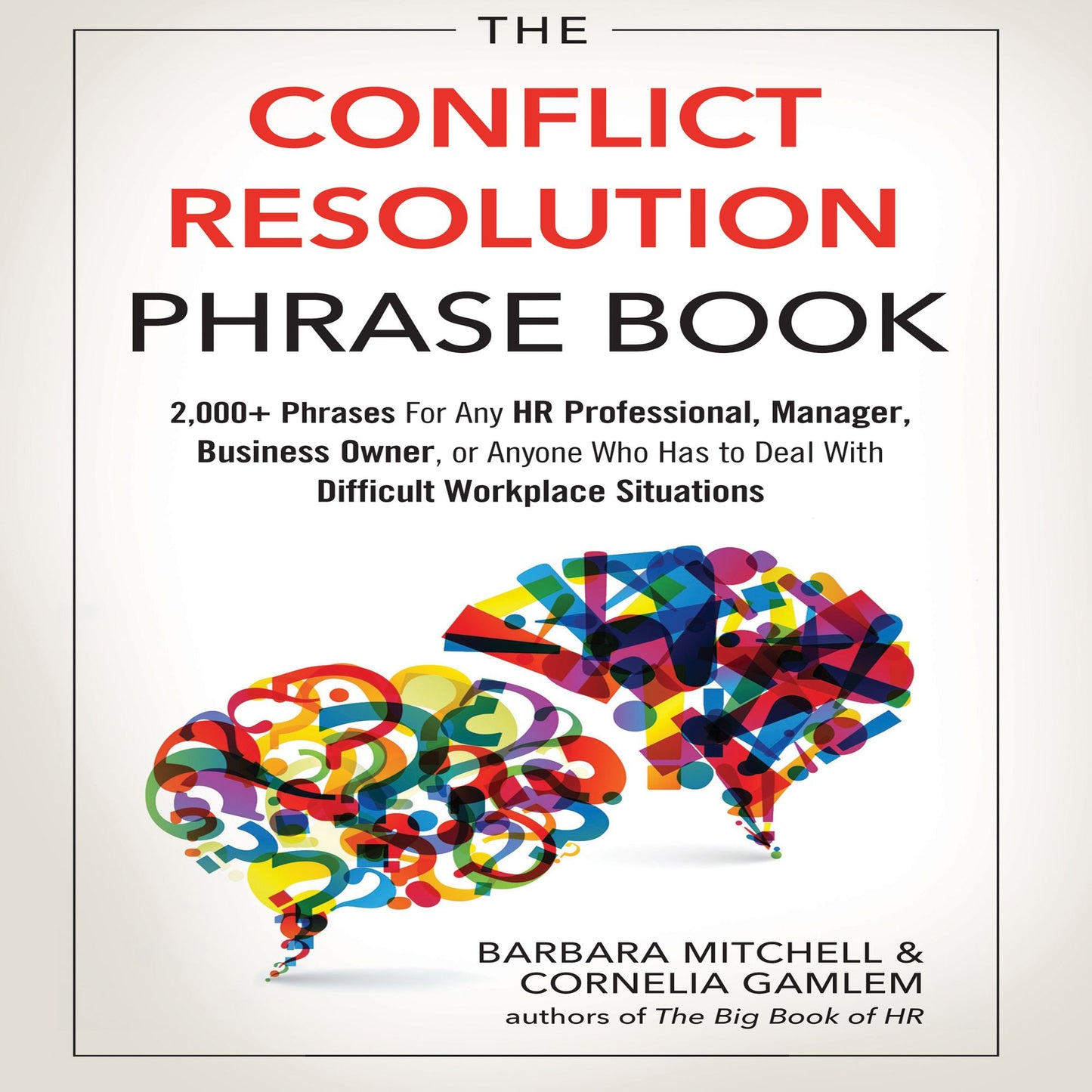 The Conflict Resolution Phrase Book: 2,000+ Phrases For Any HR Professional, Manager, Business Owner, or Anyone Who Has to Deal with Difficult Workplace Situations