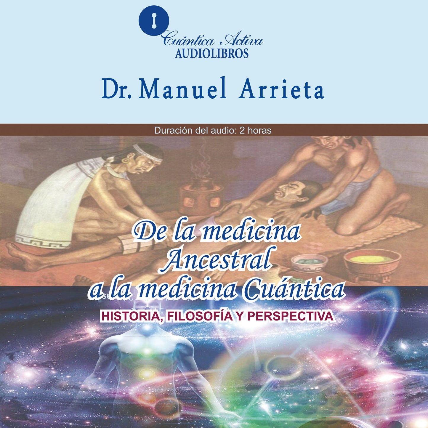 De La Medicina Ancestral A La Medicina CuÃ¡ntica: Historia, filosofÃ­a y perspectiva