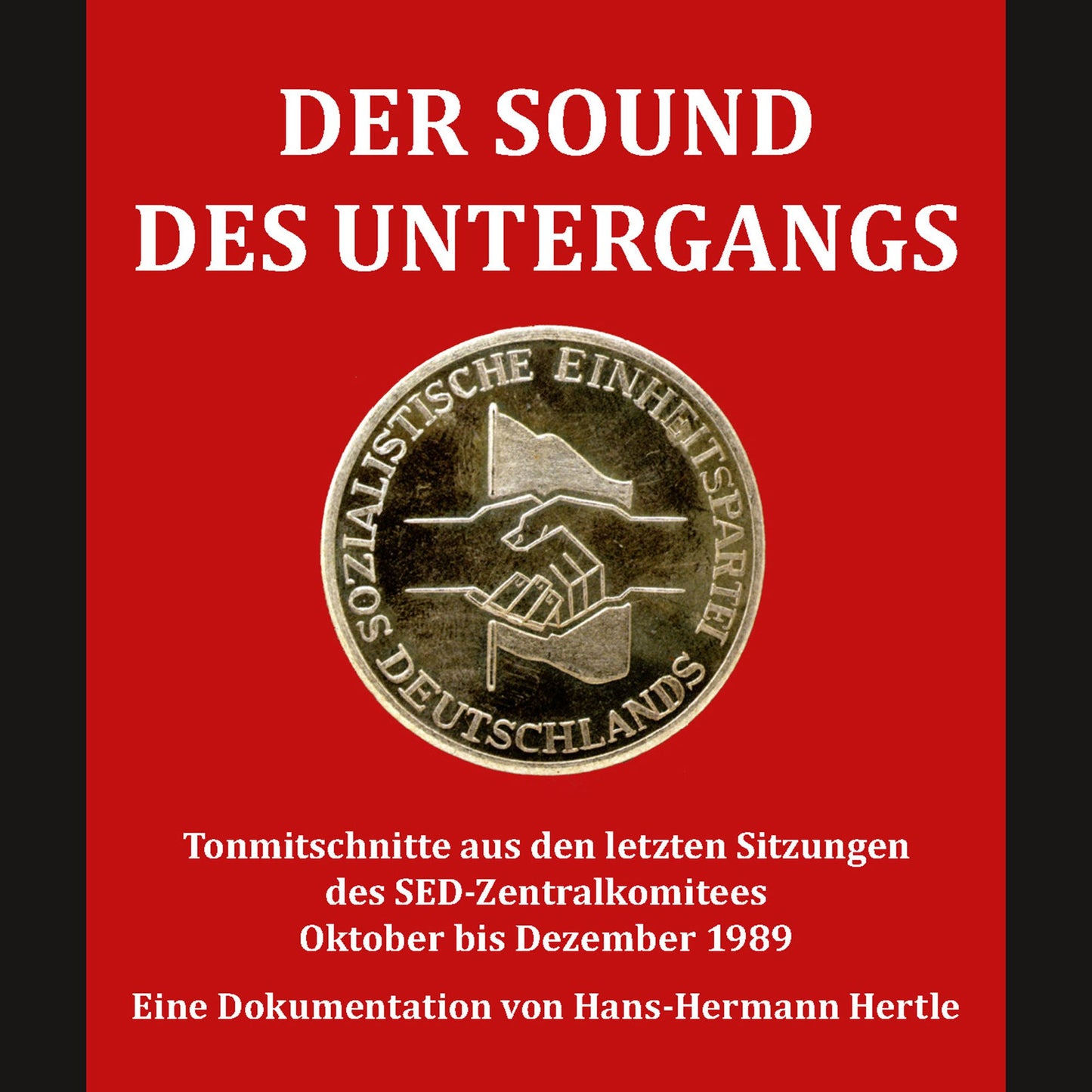 Der Sound des Untergangs: Tonmitschnitte aus den letzten Sitzungen des SED-Zentralkomitees Oktober bis Dezember 1989