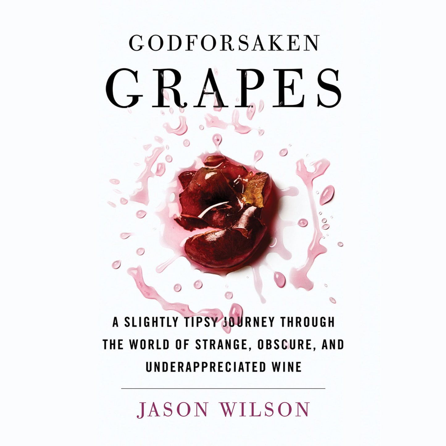 Godforsaken Grapes: A Slightly Tipsy Journey through the World of Strange, Obscure, and Underappreciated Wine