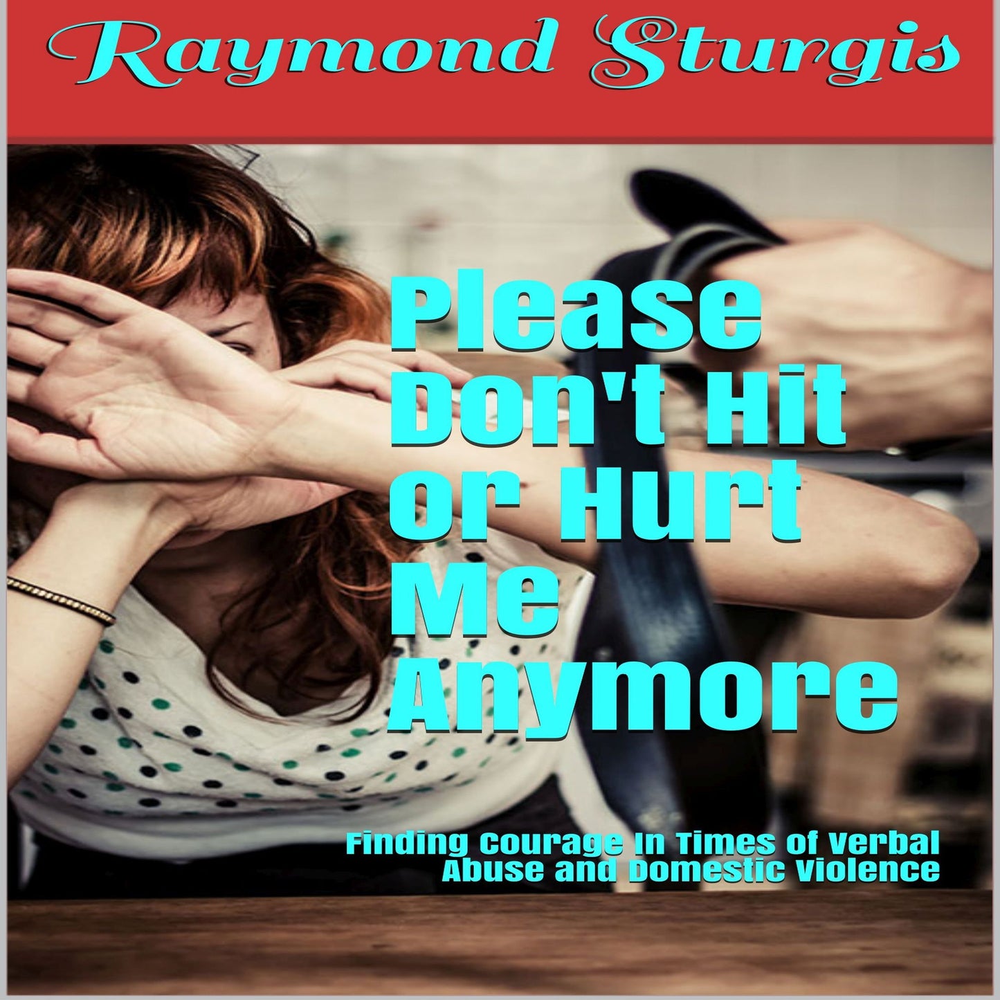Please Don't Hit or Hurt Me Anymore!: Finding Courage in Times of Verbal Abuse and Violence