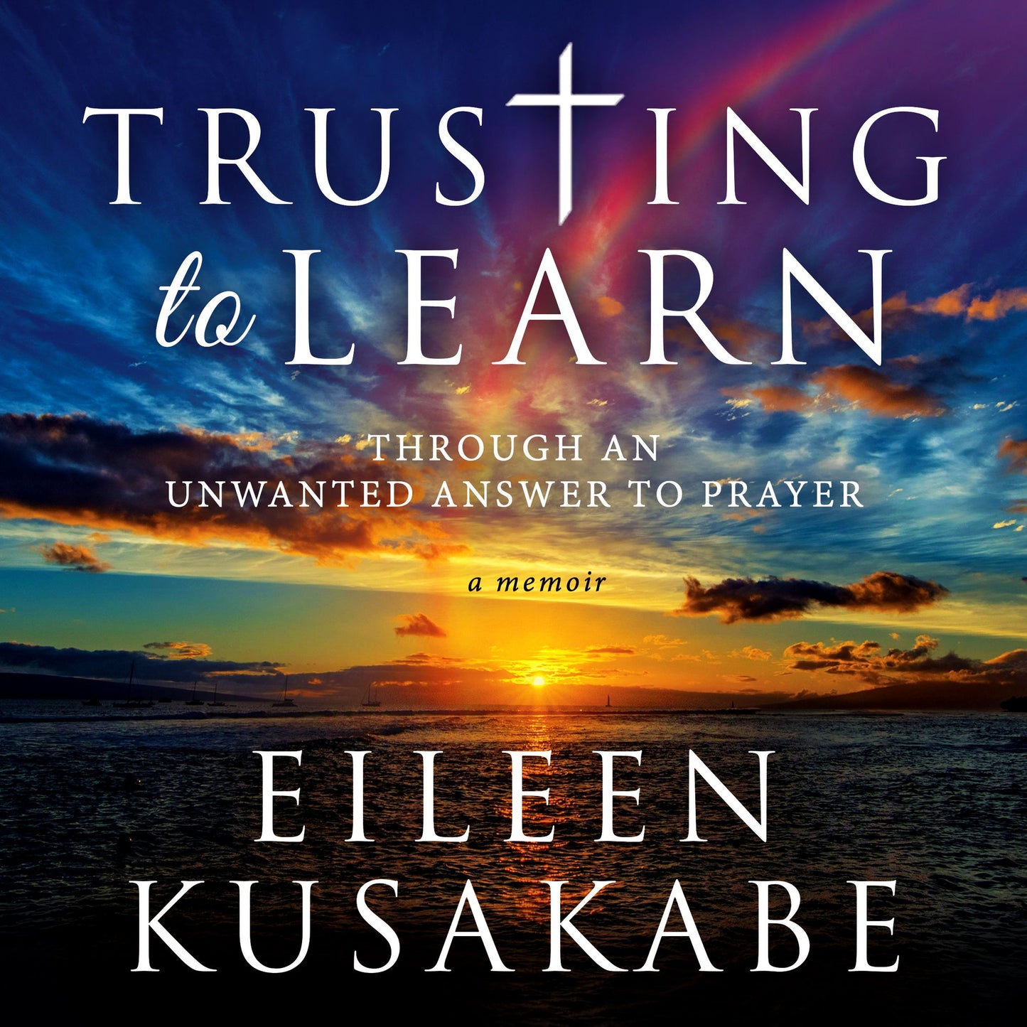 Trusting to Learn Through an Unwanted Answer to Prayer: A Memoir