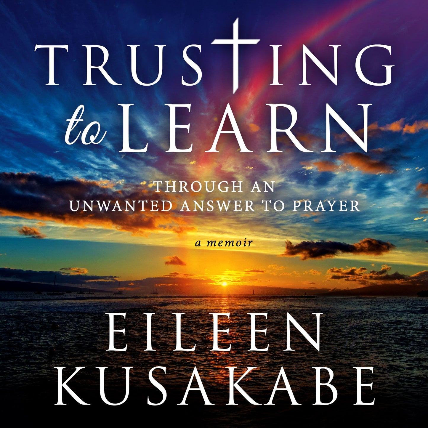 Trusting to Learn Through an Unwanted Answer to Prayer: A Memoir
