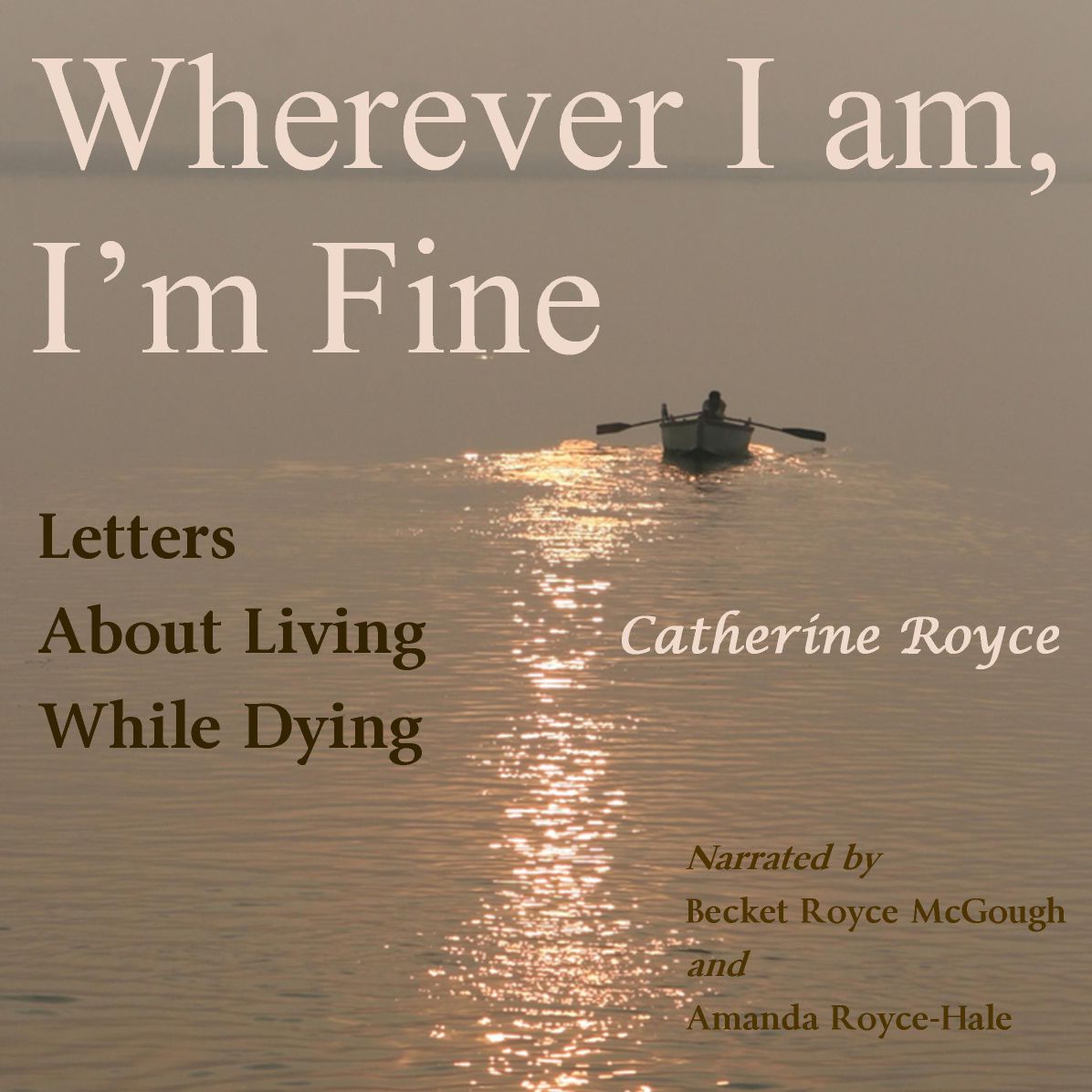 Wherever I Am, I'm Fine: Letters About Living While Dying
