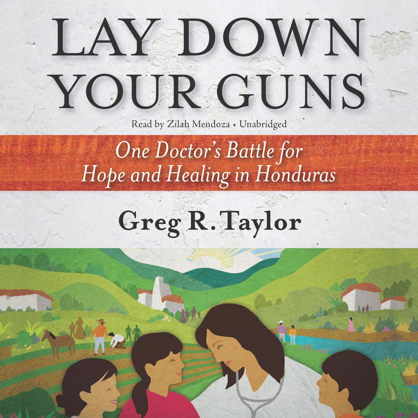 Lay Down Your Guns: One Doctor's Battle for Hope and Healing in Honduras