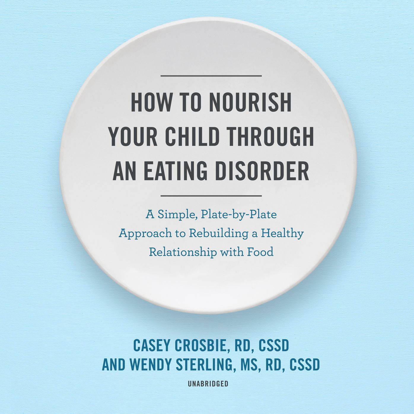 How to Nourish Your Child Through an Eating Disorder: A Simple, Plate-by-Plate Approach to Rebuilding a Healthy Relationship with Food