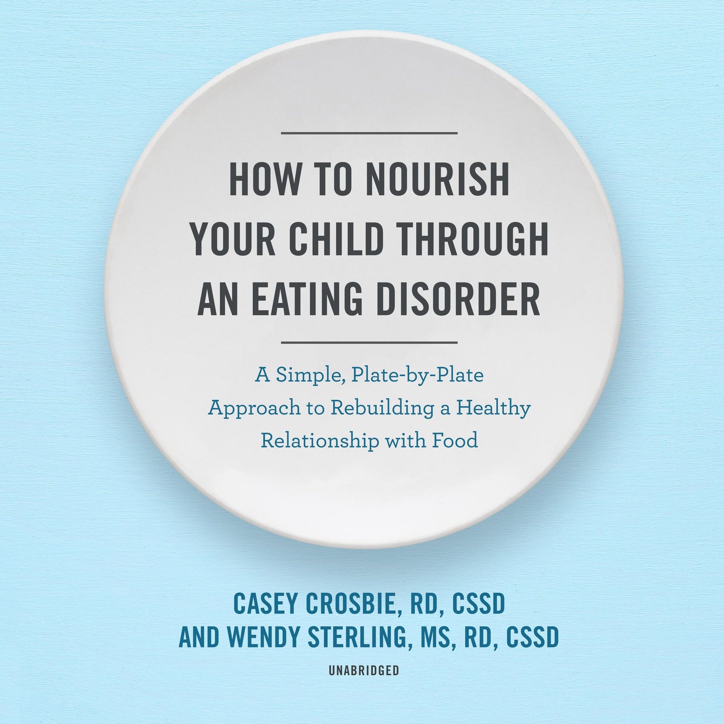 How to Nourish Your Child Through an Eating Disorder: A Simple, Plate-by-Plate Approach to Rebuilding a Healthy Relationship with Food