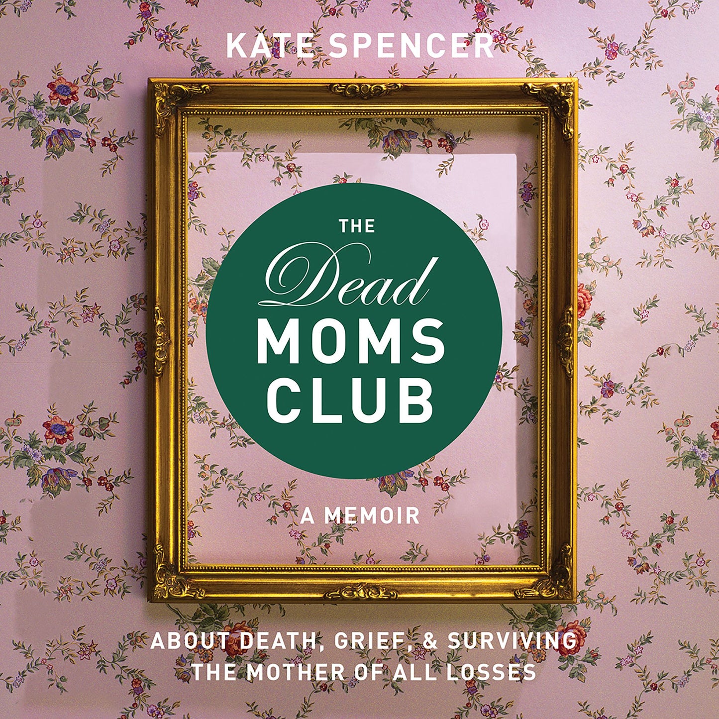 The Dead Moms Club: A Memoir about Death, Grief, and Surviving the Mother of All Losses
