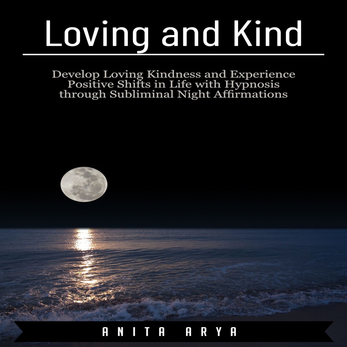 Loving and Kind: Develop Loving Kindness and Experience Positive Shifts in Life with Hypnosis through Subliminal Night Affirmations
