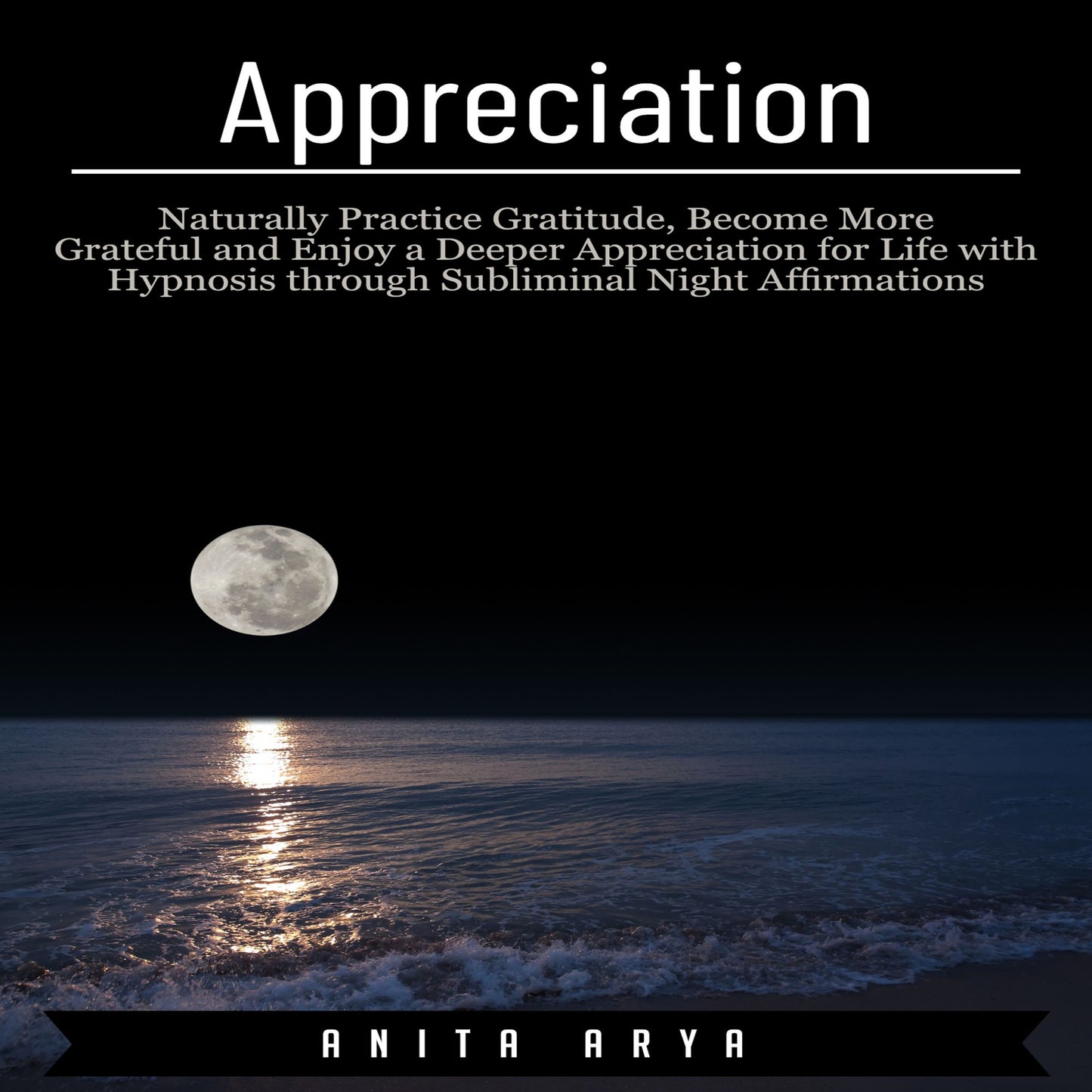 Appreciation: Naturally Practice Gratitude, Become More Grateful and Enjoy a Deeper Appreciation for Life with Hypnosis through Subliminal Night Affirmations