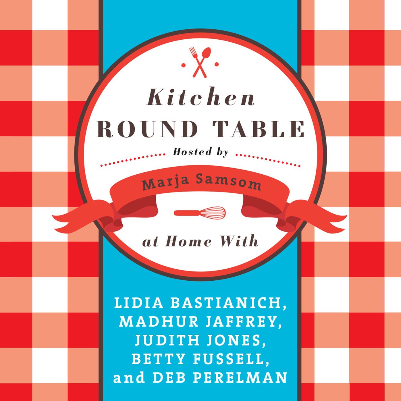 Kitchen Round Table: At Home with Lidia Bastianich, Madhur Jaffrey, Judith Jones, Betty Fussell, and Deb Perelman