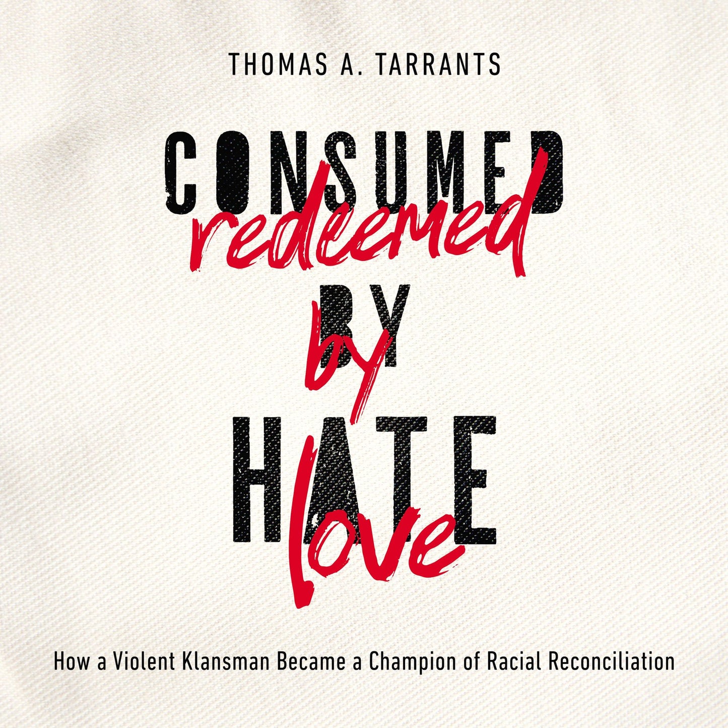 Consumed by Hate, Redeemed by Love: How a Violent Klansman Became a Champion of Racial Reconciliation