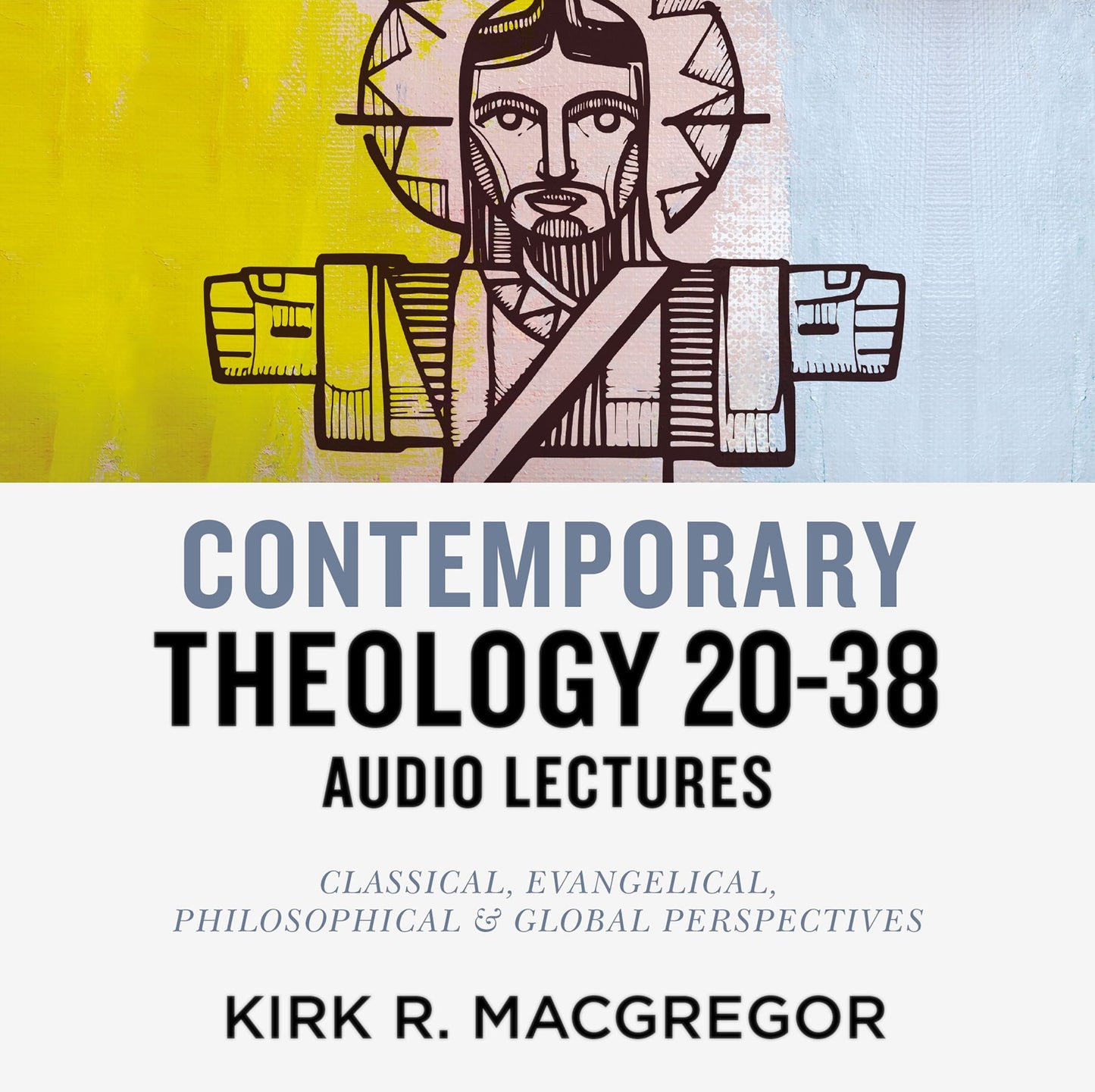 Contemporary Theology Sessions 20-38: Audio Lectures: An Introduction for the Beginner