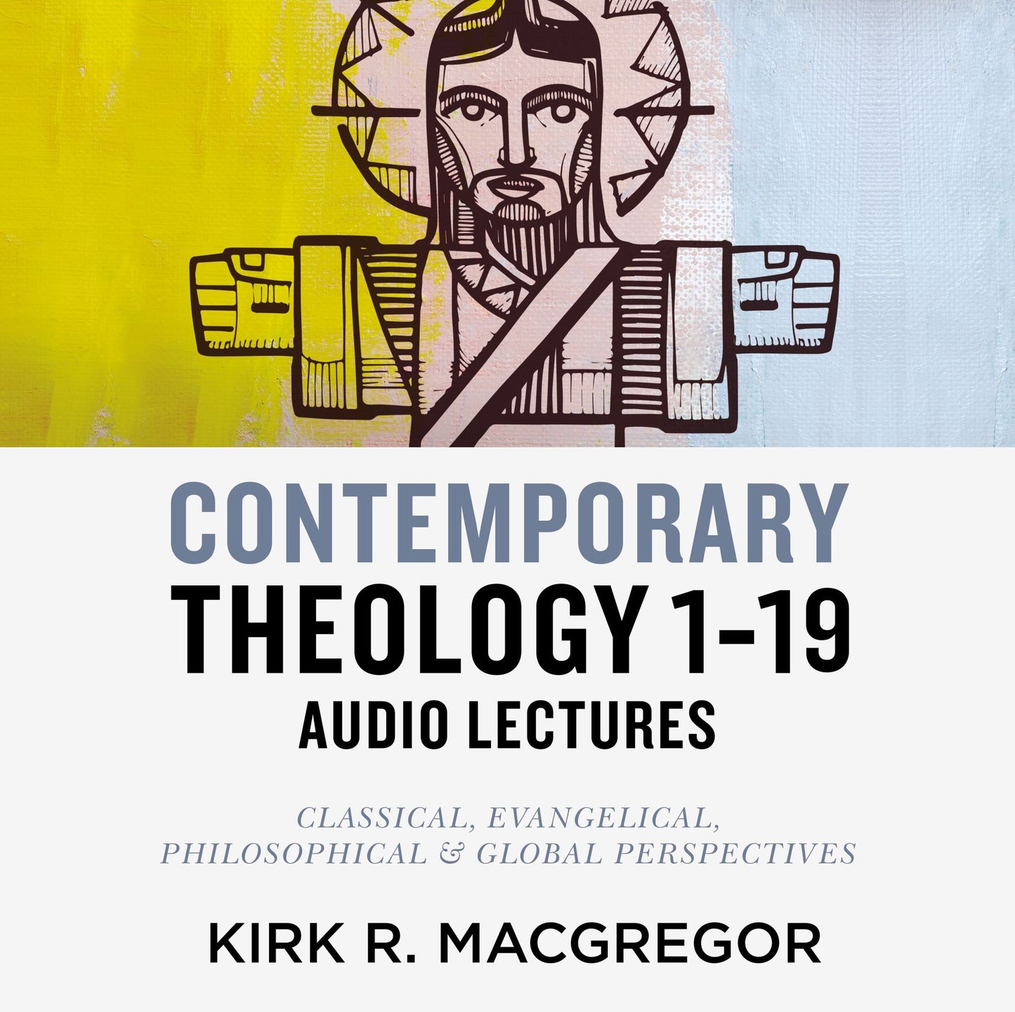 Contemporary Theology Sessions 1-19: Audio Lectures: An Introduction for the Beginner